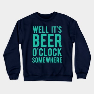 Well it's beer o'clock somewhere Crewneck Sweatshirt